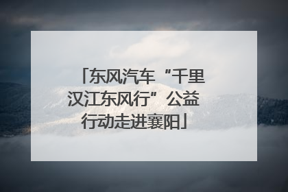 东风汽车“千里汉江东风行”公益行动走进襄阳