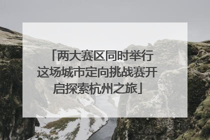 两大赛区同时举行 这场城市定向挑战赛开启探索杭州之旅