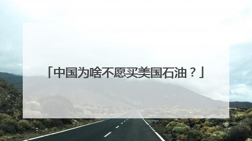 中国为啥不愿买美国石油？