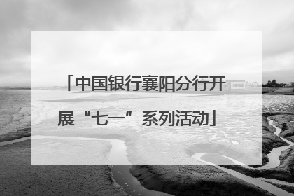 中国银行襄阳分行开展“七一”系列活动