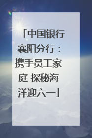 中国银行襄阳分行：携手员工家庭 探秘海洋迎六一