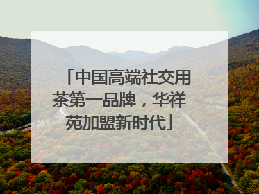 中国高端社交用茶第一品牌，华祥苑加盟新时代