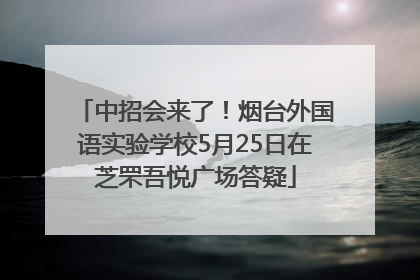 中招会来了！烟台外国语实验学校5月25日在芝罘吾悦广场答疑