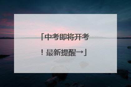 中考即将开考！最新提醒→
