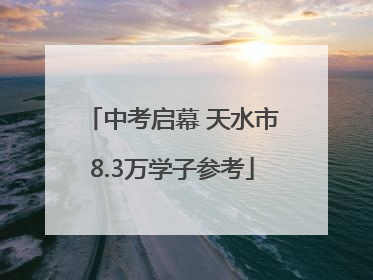 中考启幕 天水市8.3万学子参考
