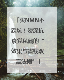 买NMN不踩坑！资深抗衰党私藏的“效果与省钱双赢法则”