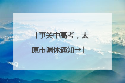事关中高考，太原市调休通知→