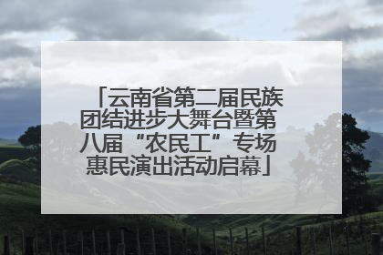 云南省第二届民族团结进步大舞台暨第八届“农民工”专场惠民演出活动启幕