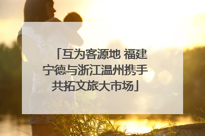 互为客源地 福建宁德与浙江温州携手共拓文旅大市场