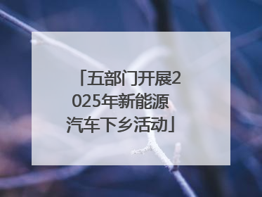 五部门开展2025年新能源汽车下乡活动