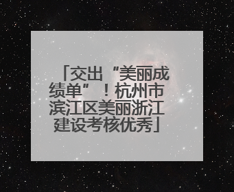 交出“美丽成绩单”！杭州市滨江区美丽浙江建设考核优秀