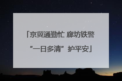 京冀通勤忙 廊坊铁警“一日多清”护平安