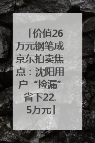 价值26万元钢笔成京东拍卖焦点：沈阳用户“捡漏”省下22.5万元
