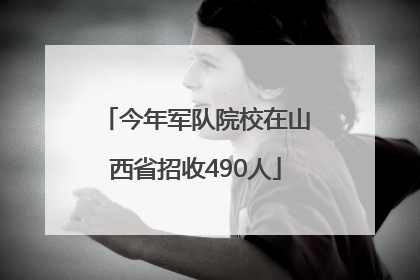 今年军队院校在山西省招收490人