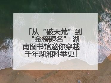 从“破天荒”到“金榜题名” 湖南图书馆邀你穿越千年湖湘科举史