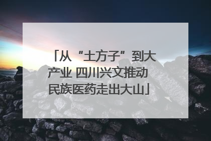 从“土方子”到大产业 四川兴文推动民族医药走出大山