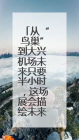 从“鸟巢”到大兴机场未来只要半小时，这场展会描绘未来图景