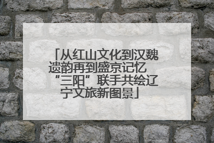 从红山文化到汉魏遗韵再到盛京记忆 “三阳”联手共绘辽宁文旅新图景