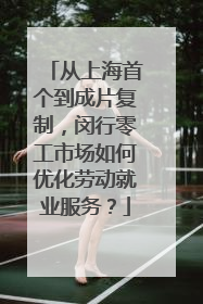 从上海首个到成片复制，闵行零工市场如何优化劳动就业服务？