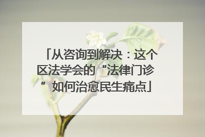 从咨询到解决：这个区法学会的“法律门诊”如何治愈民生痛点