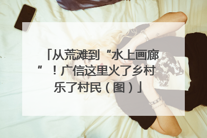 从荒滩到“水上画廊”！广信这里火了乡村 乐了村民（图）