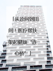 从诊间到田间！医疗帮扶架起健康“连心桥”
