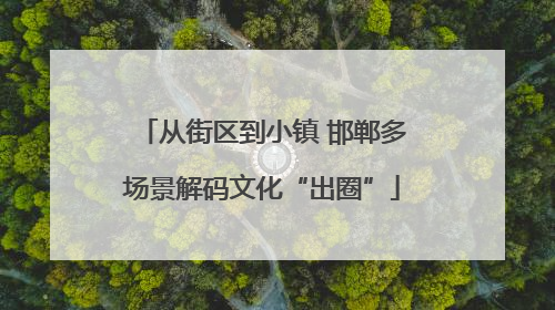 从街区到小镇 邯郸多场景解码文化“出圈”