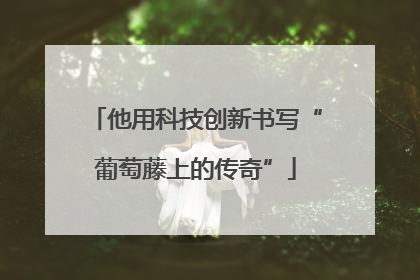 他用科技创新书写“葡萄藤上的传奇”