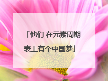 他们 在元素周期表上有个中国梦