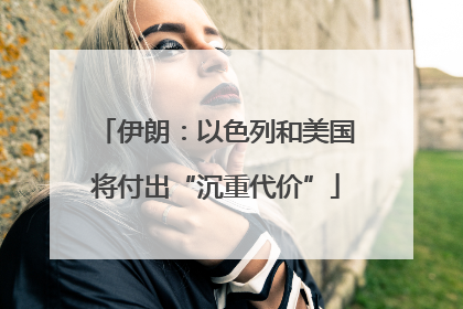 伊朗：以色列和美国将付出“沉重代价”