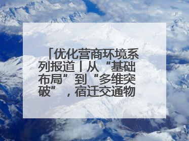 优化营商环境系列报道丨从“基础布局”到“多维突破”，宿迁交通物流绘就转型增效新画卷
