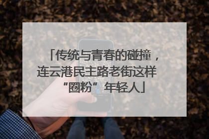 传统与青春的碰撞，连云港民主路老街这样“圈粉”年轻人