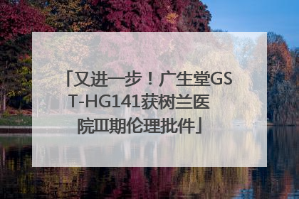 又进一步！广生堂GST-HG141获树兰医院III期伦理批件