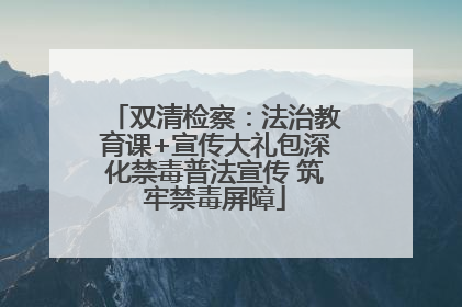 双清检察：法治教育课+宣传大礼包深化禁毒普法宣传 筑牢禁毒屏障