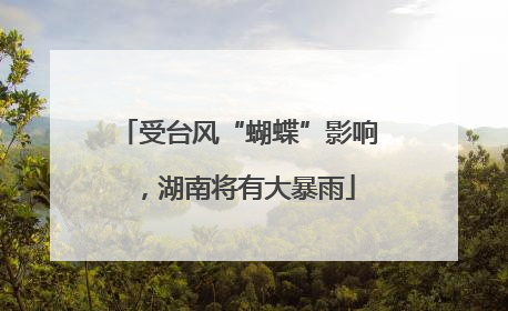 受台风“蝴蝶”影响，湖南将有大暴雨