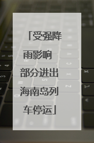 受强降雨影响 部分进出海南岛列车停运