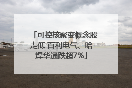 可控核聚变概念股走低 百利电气、哈焊华通跌超7%