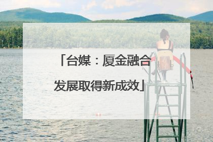 台媒：厦金融合发展取得新成效
