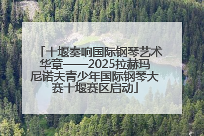 十堰奏响国际钢琴艺术华章——2025拉赫玛尼诺夫青少年国际钢琴大赛十堰赛区启动