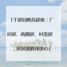 千屏同映苏超夜：厂房屏、商圈屏、村落屏，屏屏沸腾球迷心