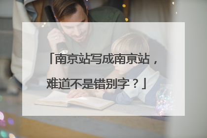南京站写成南亰站，难道不是错别字？