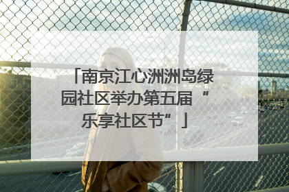 南京江心洲洲岛绿园社区举办第五届“乐享社区节”