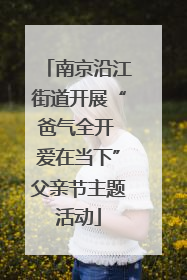南京沿江街道开展“爸气全开 爱在当下”父亲节主题活动