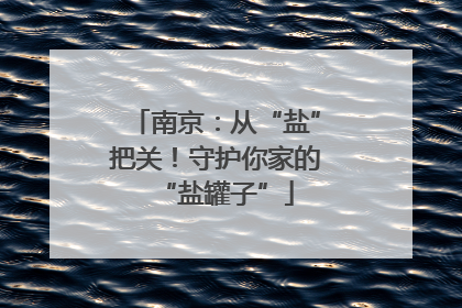 南京：从“盐”把关！守护你家的“盐罐子”