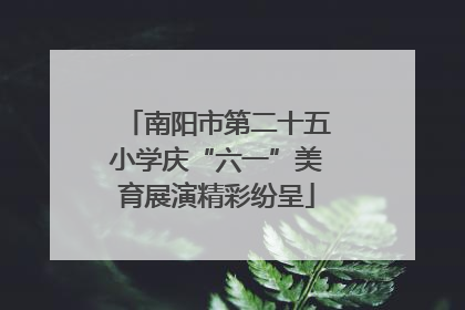 南阳市第二十五小学庆“六一”美育展演精彩纷呈