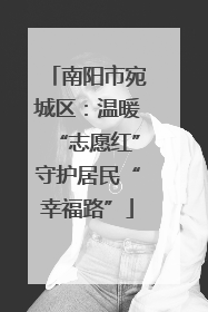 南阳市宛城区：温暖“志愿红”守护居民“幸福路”