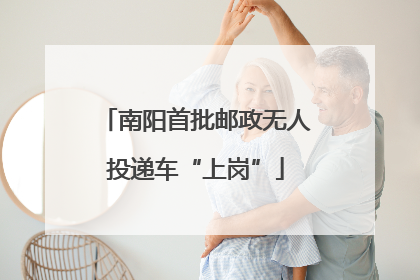 南阳首批邮政无人投递车“上岗”