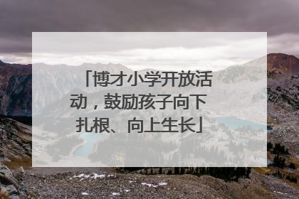 博才小学开放活动，鼓励孩子向下扎根、向上生长