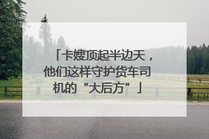 卡嫂顶起半边天，他们这样守护货车司机的“大后方”