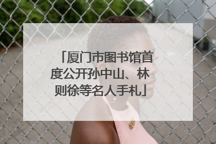厦门市图书馆首度公开孙中山、林则徐等名人手札